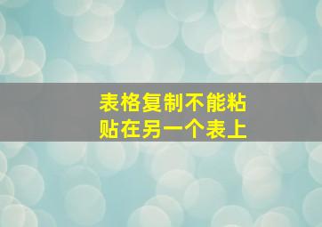 表格复制不能粘贴在另一个表上