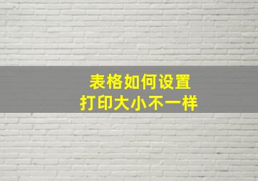 表格如何设置打印大小不一样