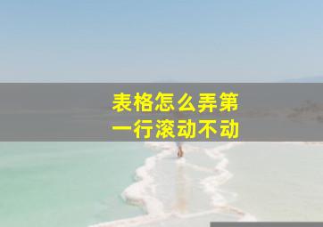 表格怎么弄第一行滚动不动