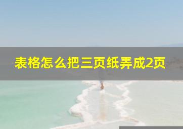 表格怎么把三页纸弄成2页