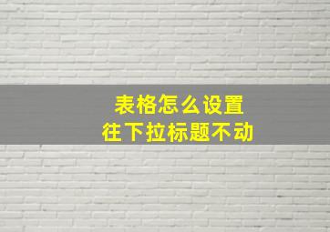 表格怎么设置往下拉标题不动