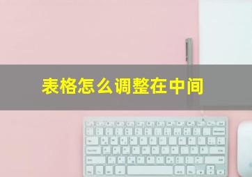 表格怎么调整在中间