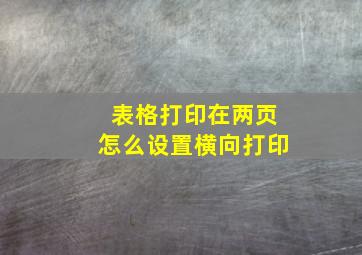 表格打印在两页怎么设置横向打印