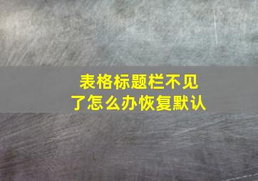 表格标题栏不见了怎么办恢复默认