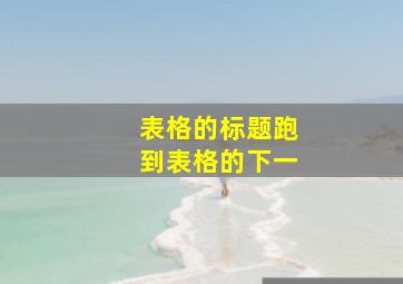 表格的标题跑到表格的下一