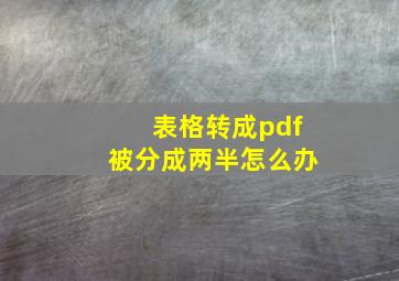 表格转成pdf被分成两半怎么办