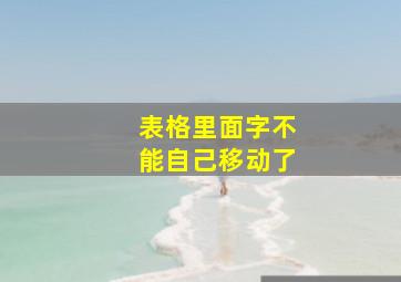 表格里面字不能自己移动了