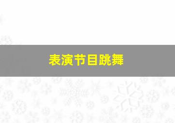 表演节目跳舞