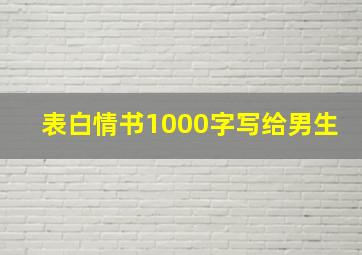 表白情书1000字写给男生