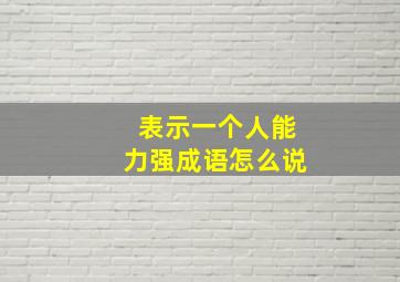 表示一个人能力强成语怎么说