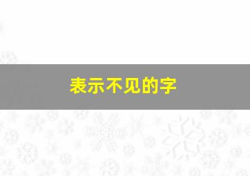 表示不见的字