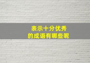 表示十分优秀的成语有哪些呢