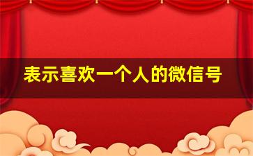 表示喜欢一个人的微信号