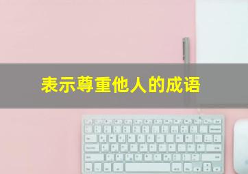 表示尊重他人的成语