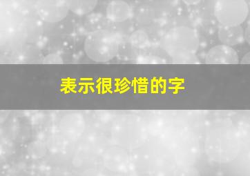 表示很珍惜的字