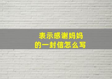 表示感谢妈妈的一封信怎么写