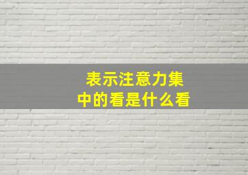 表示注意力集中的看是什么看