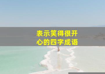 表示笑得很开心的四字成语