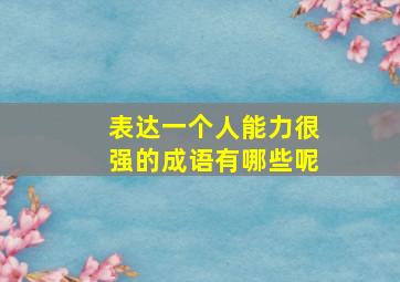 表达一个人能力很强的成语有哪些呢