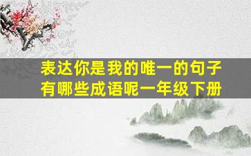 表达你是我的唯一的句子有哪些成语呢一年级下册