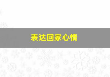 表达回家心情