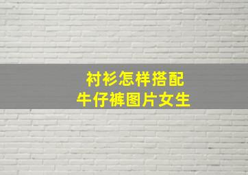 衬衫怎样搭配牛仔裤图片女生