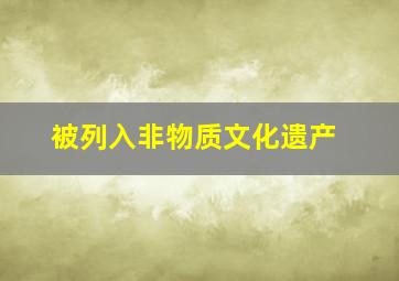 被列入非物质文化遗产