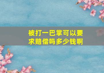 被打一巴掌可以要求赔偿吗多少钱啊