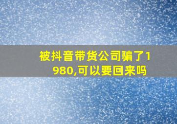 被抖音带货公司骗了1980,可以要回来吗