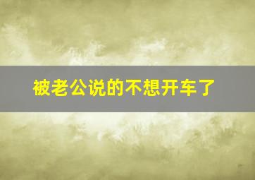 被老公说的不想开车了