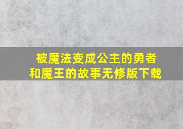 被魔法变成公主的勇者和魔王的故事无修版下载