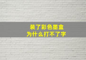 装了彩色墨盒为什么打不了字