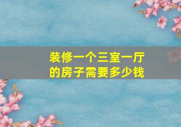 装修一个三室一厅的房子需要多少钱