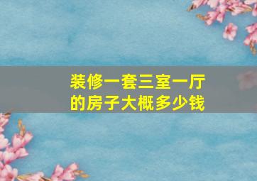 装修一套三室一厅的房子大概多少钱