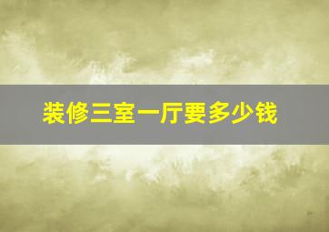 装修三室一厅要多少钱