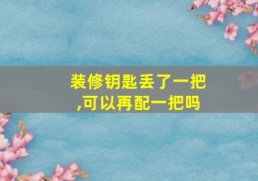 装修钥匙丢了一把,可以再配一把吗