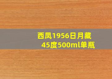 西凤1956日月藏45度500ml单瓶