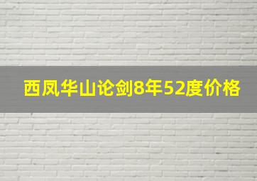 西凤华山论剑8年52度价格