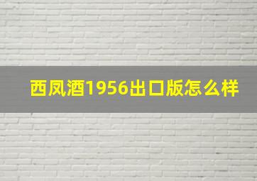 西凤酒1956出口版怎么样