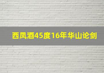 西凤酒45度16年华山论剑