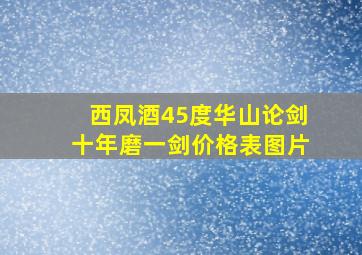 西凤酒45度华山论剑十年磨一剑价格表图片