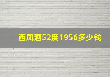 西凤酒52度1956多少钱