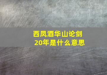 西凤酒华山论剑20年是什么意思