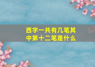 西字一共有几笔其中第十二笔是什么