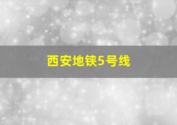 西安地铗5号线