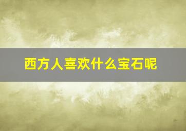 西方人喜欢什么宝石呢