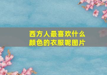 西方人最喜欢什么颜色的衣服呢图片