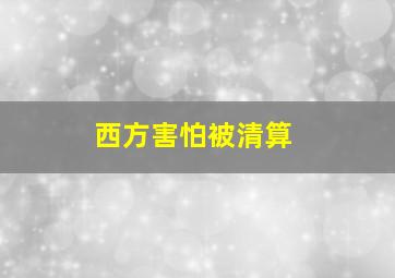 西方害怕被清算