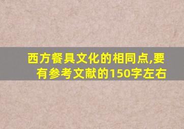 西方餐具文化的相同点,要有参考文献的150字左右