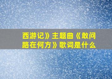 西游记》主题曲《敢问路在何方》歌词是什么